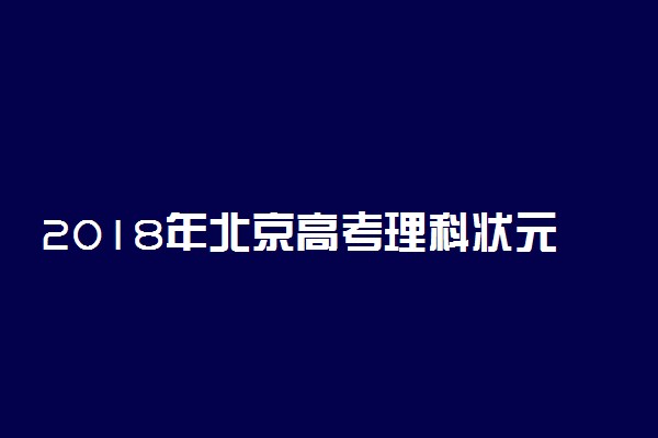 2018年北京高考理科状元出炉：刘浩宇722分