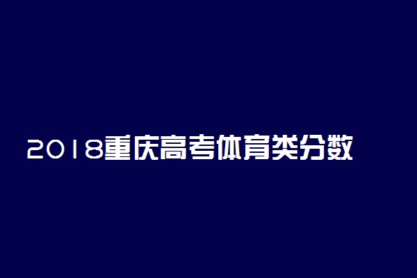 2018重庆高考体育类分数线公布