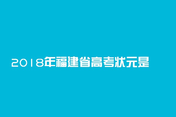 2018年福建省高考状元是谁