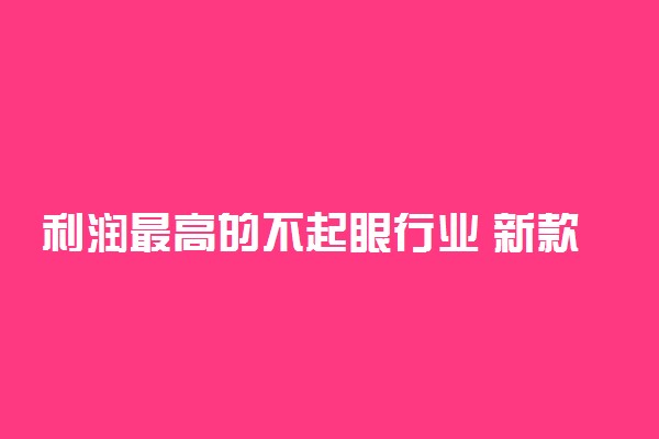 利润最高的不起眼行业 新款偏门暴利赚钱点子