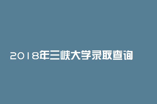 2018年三峡大学录取查询时间