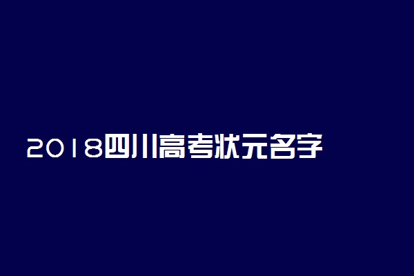 2018四川高考状元名字 文理科状元是谁