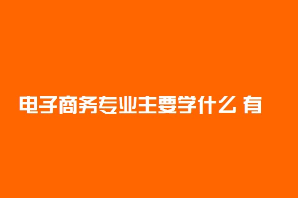 电子商务专业主要学什么 有哪些课程