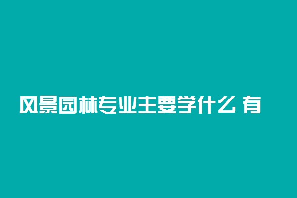 风景园林专业主要学什么 有哪些课程