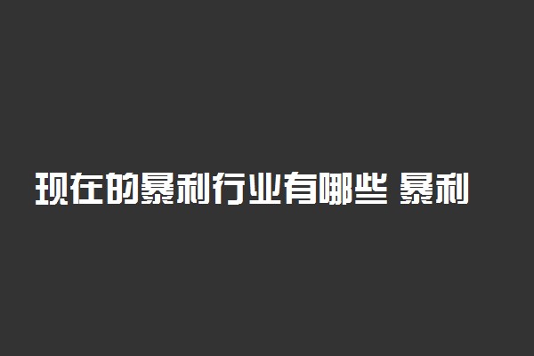 现在的暴利行业有哪些 暴利行业排名