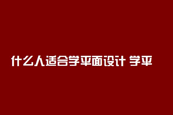 什么人适合学平面设计 学平面设计难吗