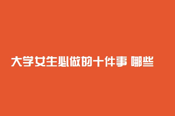 大学女生必做的十件事 哪些事一定要做