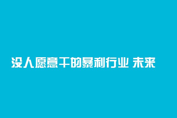 没人愿意干的暴利行业 未来最赚钱的行业