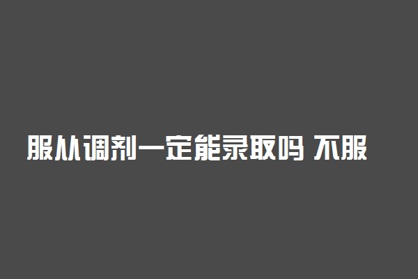 服从调剂一定能录取吗 不服从调剂有什么后果