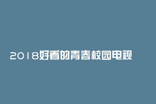 2018好看的青春校园电视剧排行榜前十名