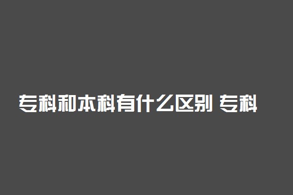 专科和本科有什么区别 专科本科大学生活一样吗