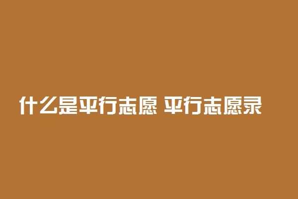 什么是平行志愿 平行志愿录取顺序是什么