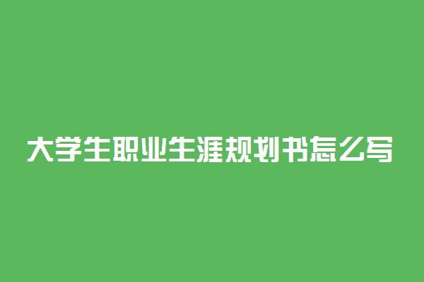 大学生职业生涯规划书怎么写