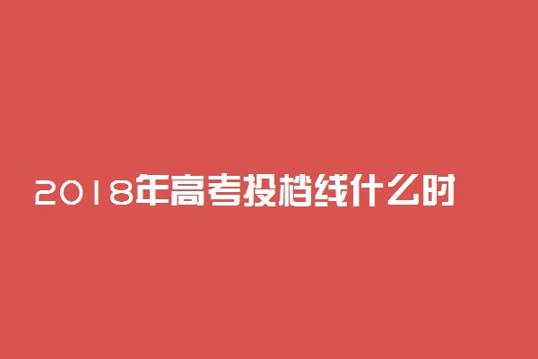 2018年高考投档线什么时候公布 公布时间