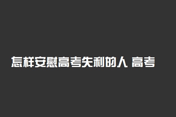 怎样安慰高考失利的人 高考没考好怎么安慰