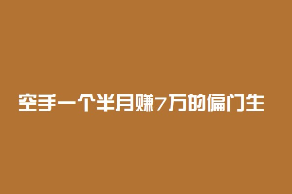 空手一个半月赚7万的偏门生意