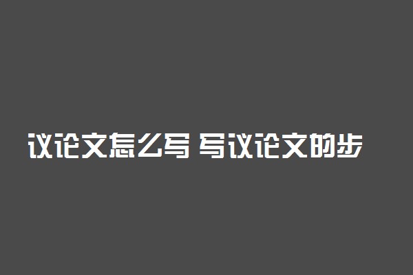 议论文怎么写 写议论文的步骤