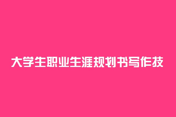 大学生职业生涯规划书写作技巧