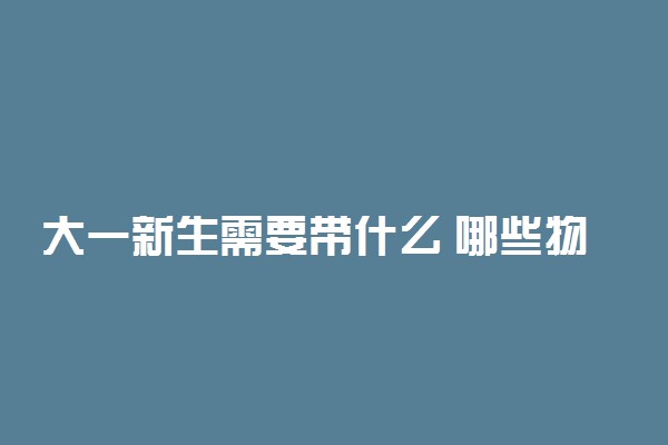 大一新生需要带什么 哪些物品是必备的