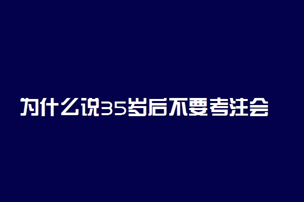 为什么说35岁后不要考注会了 难道没有价值吗