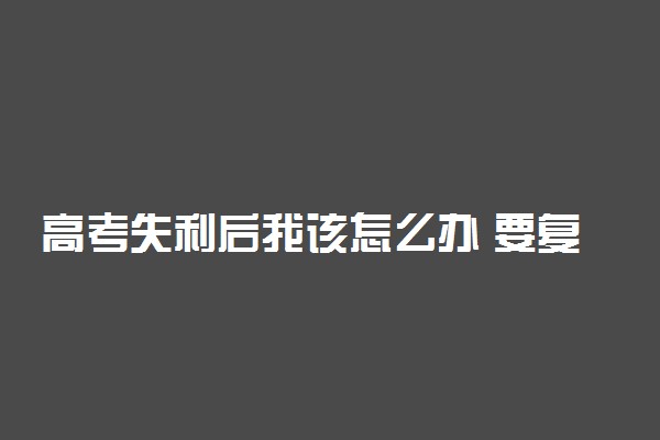 高考失利后我该怎么办 要复读吗