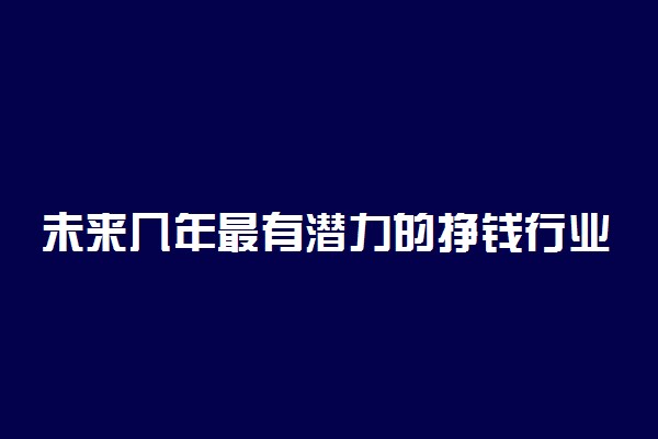 未来几年最有潜力的挣钱行业