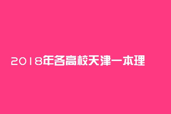 2018年各高校天津一本理科录取（投档）分数线