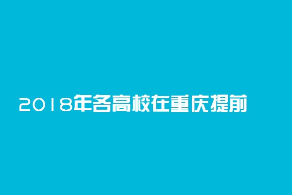 2018年各高校在重庆提前批录取（投档）分数线
