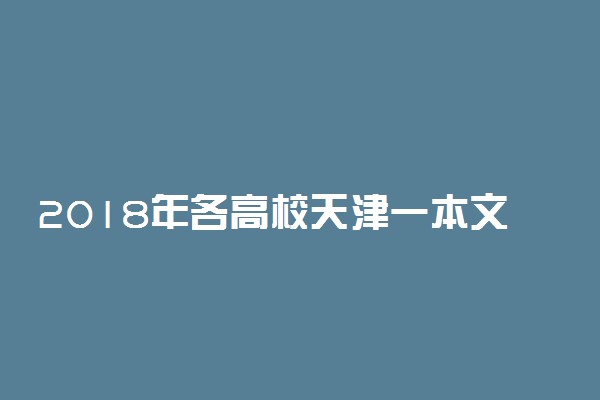 2018年各高校天津一本文科录取（投档）分数线