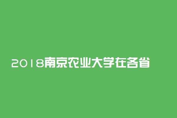 2018南京农业大学在各省录取分数线【最新公布】