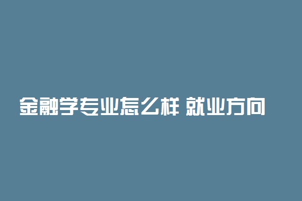 金融学专业怎么样 就业方向有哪些