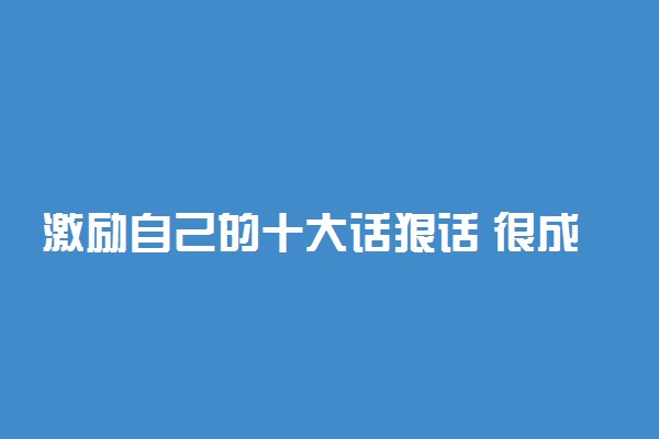 激励自己的十大话狠话 很成熟很现实的一段话