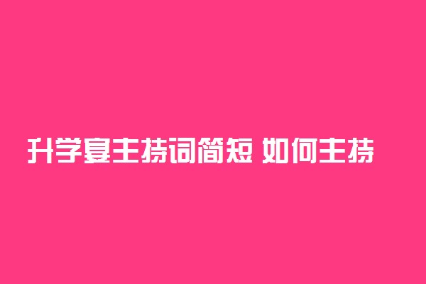 升学宴主持词简短 如何主持升学宴