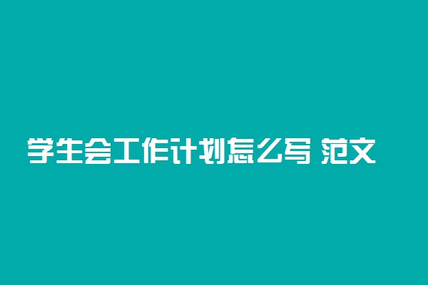 学生会工作计划怎么写 范文有哪些