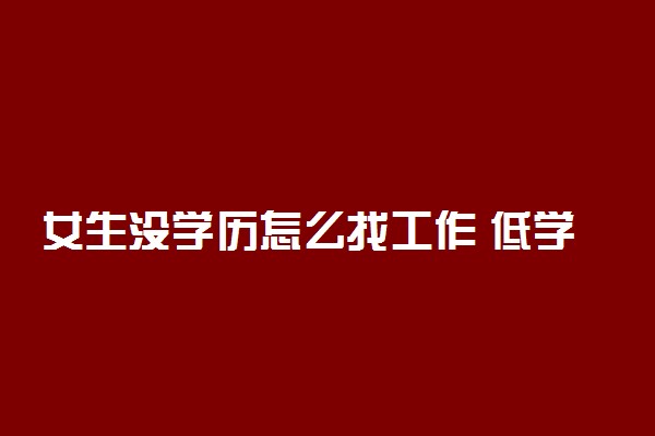 女生没学历怎么找工作 低学历能干什么