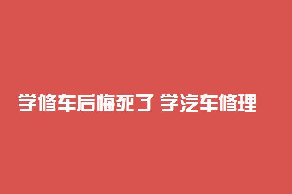 学修车后悔死了 学汽车修理有出息吗