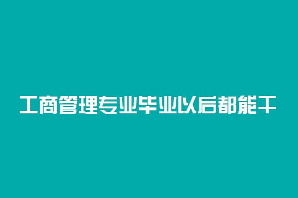 工商管理专业毕业以后都能干什么