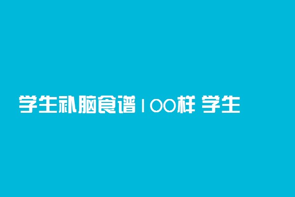 学生补脑食谱100样 学生吃什么最补脑