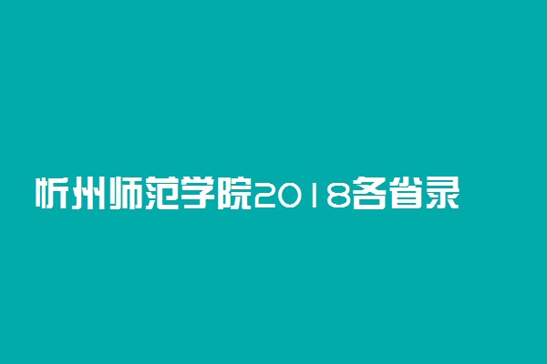 忻州师范学院2018各省录取分数线【最新公布】