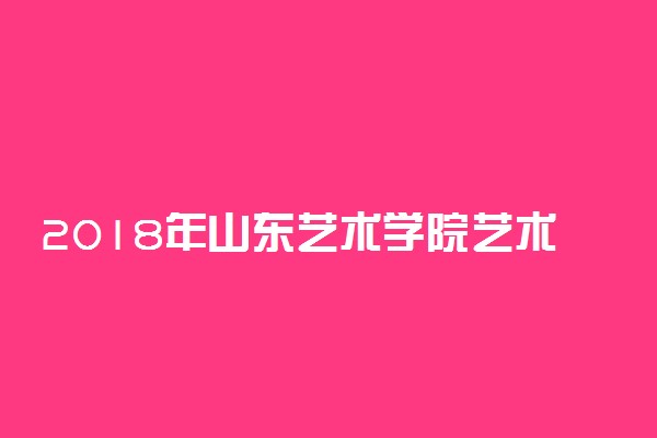 2018年山东艺术学院艺术类录取分数线 是多少分