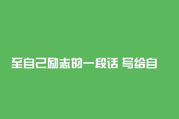 至自己励志的一段话 写给自己真实的话