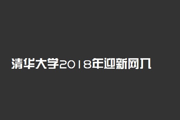 清华大学2018年迎新网入口 新生报到流程及入学须知