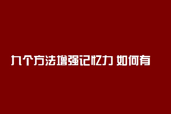 九个方法增强记忆力 如何有效提高记忆力