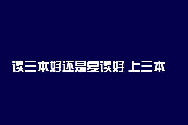 读三本好还是复读好 上三本有意义吗