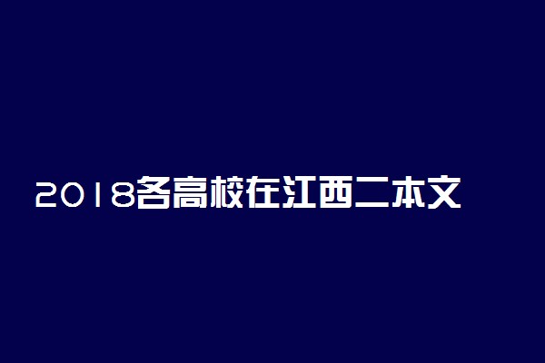 2018各高校在江西二本文科录取（投档）分数线