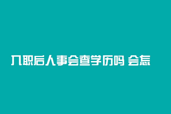 入职后人事会查学历吗 会怎么会理