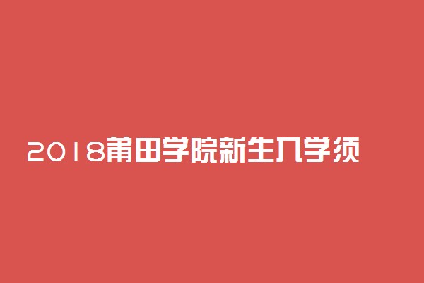 2018莆田学院新生入学须知