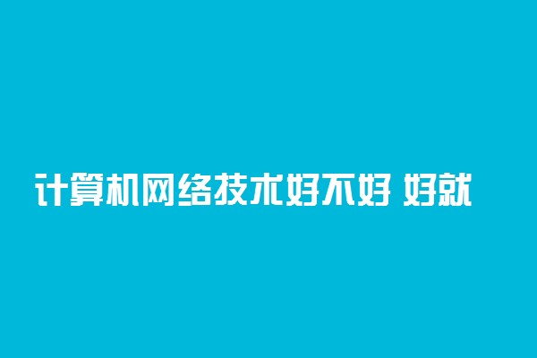 计算机网络技术好不好 好就业吗