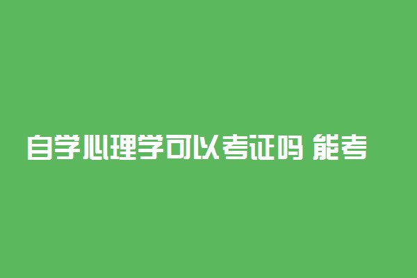 自学心理学可以考证吗 能考哪些证书