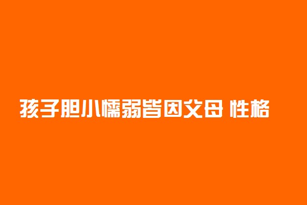 孩子胆小懦弱皆因父母 性格懦弱怎么改变